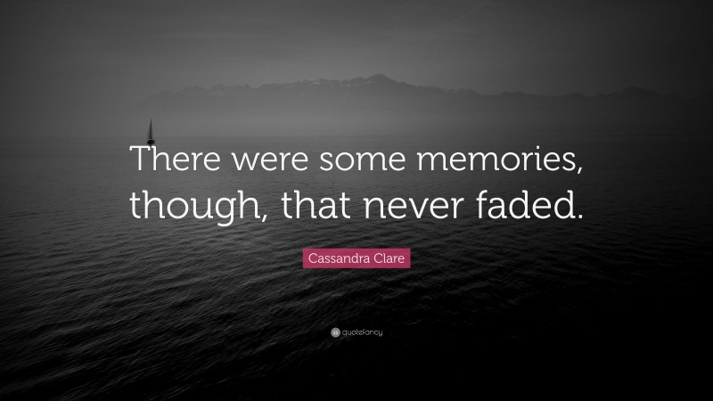 Cassandra Clare Quote: “There were some memories, though, that never faded.”