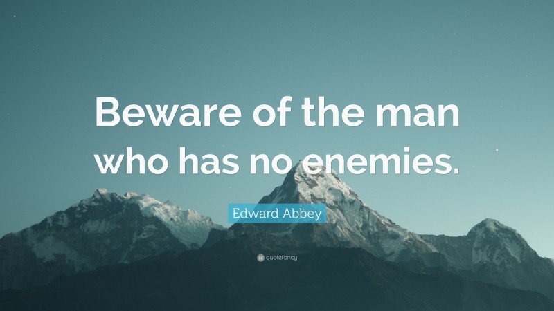 Edward Abbey Quote: “Beware of the man who has no enemies.”