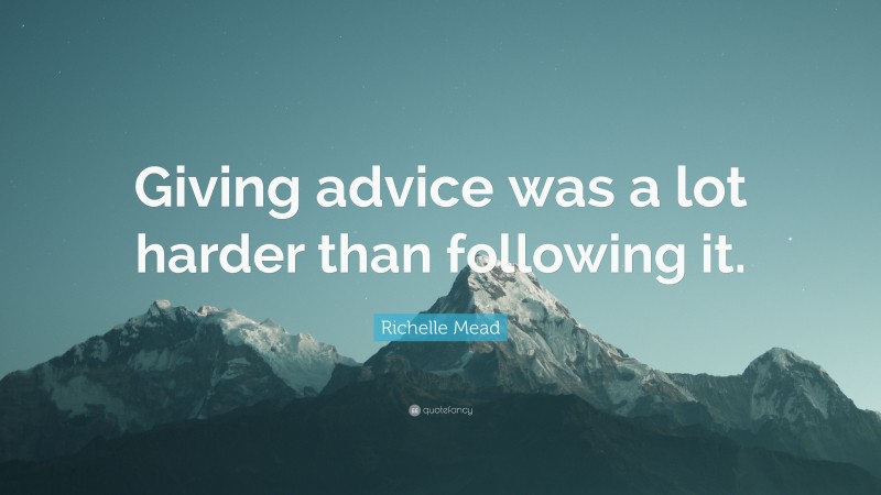 Richelle Mead Quote: “Giving advice was a lot harder than following it.”