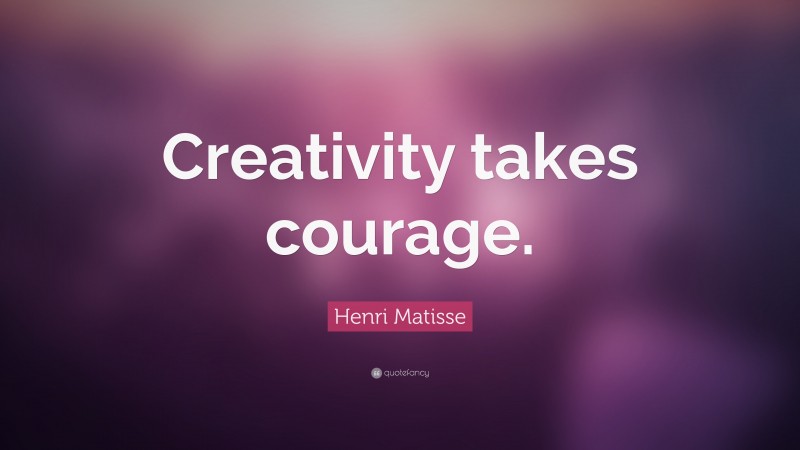 Henri Matisse Quote: “Creativity takes courage. ”
