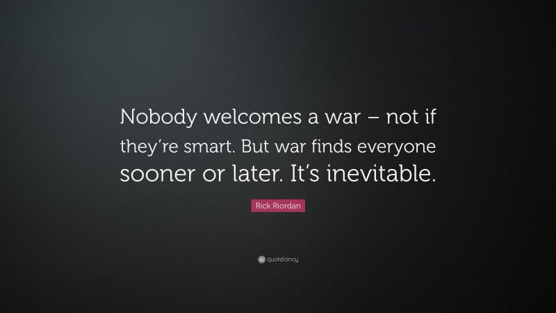 Rick Riordan Quote: “Nobody welcomes a war – not if they’re smart. But war finds everyone sooner or later. It’s inevitable.”