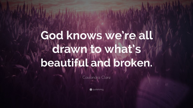 Cassandra Clare Quote: “God knows we’re all drawn to what’s beautiful and broken.”