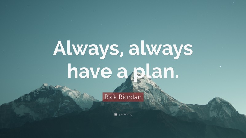 Rick Riordan Quote: “Always, always have a plan.”