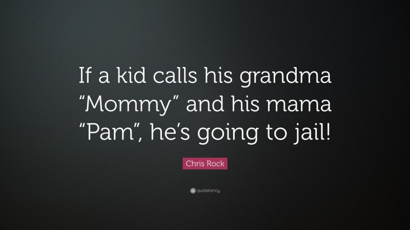 Chris Rock Quote: “If a kid calls his grandma “Mommy” and his mama “Pam”, he’s going to jail!”