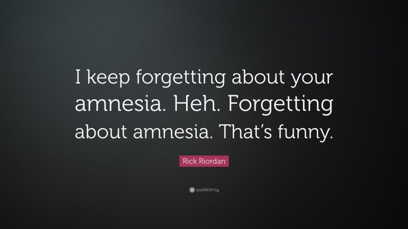 Rick Riordan Quote: “I keep forgetting about your amnesia. Heh. Forgetting about amnesia. That’s funny.”