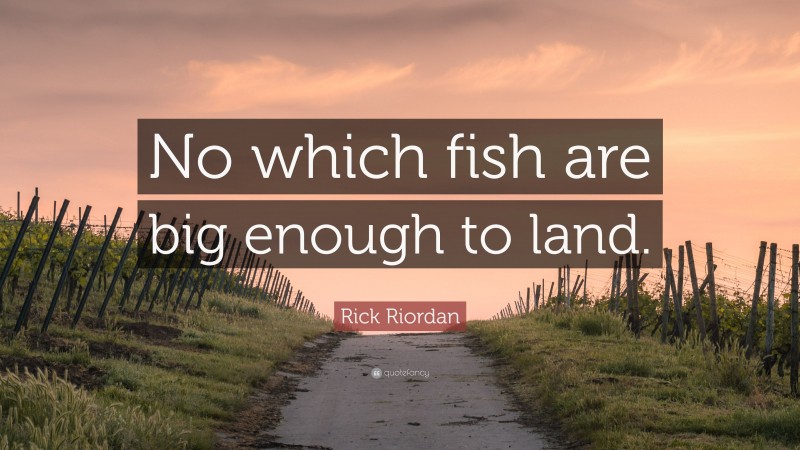 Rick Riordan Quote: “No which fish are big enough to land.”
