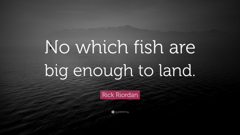 Rick Riordan Quote: “No which fish are big enough to land.”