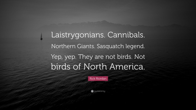 Rick Riordan Quote: “Laistrygonians. Cannibals. Northern Giants. Sasquatch legend. Yep, yep. They are not birds. Not birds of North America.”