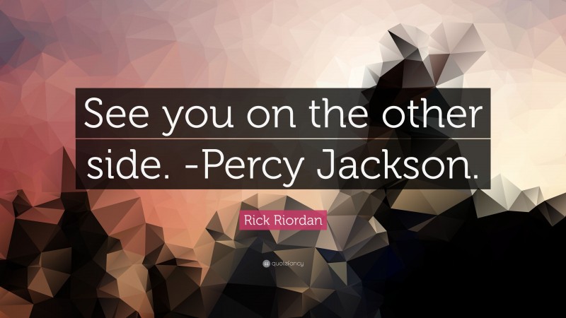 Rick Riordan Quote: “See you on the other side. -Percy Jackson.”