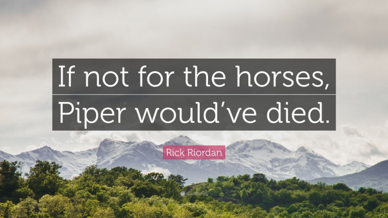 Rick Riordan Quote: “If not for the horses, Piper would’ve died.”