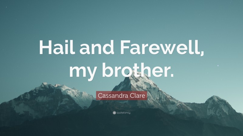 Cassandra Clare Quote: “Hail and Farewell, my brother.”