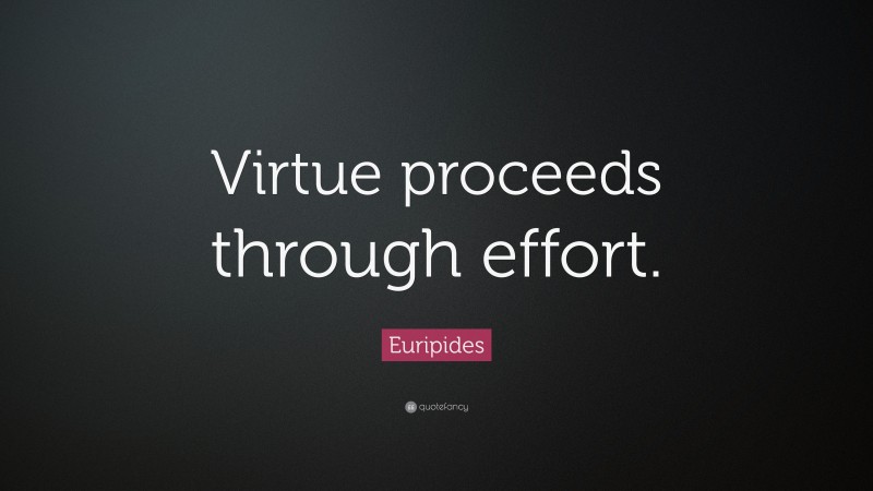 Euripides Quote: “Virtue proceeds through effort.”