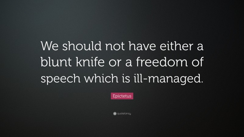 Epictetus Quote: “We should not have either a blunt knife or a freedom of speech which is ill-managed.”