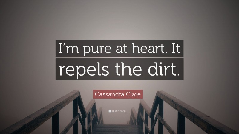 Cassandra Clare Quote: “I’m pure at heart. It repels the dirt.”