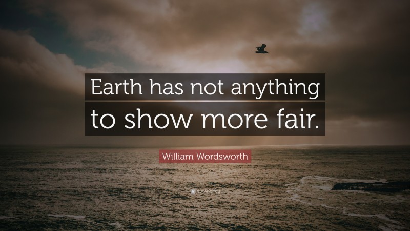 William Wordsworth Quote: “Earth has not anything to show more fair.”