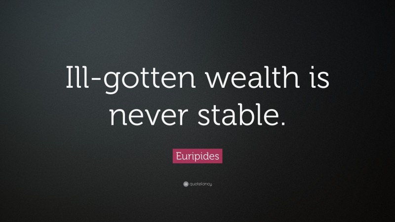 Euripides Quote: “Ill-gotten wealth is never stable.”