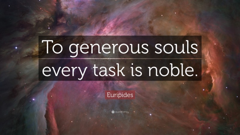 Euripides Quote: “To generous souls every task is noble.”
