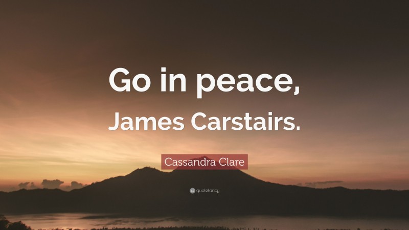 Cassandra Clare Quote: “Go in peace, James Carstairs.”