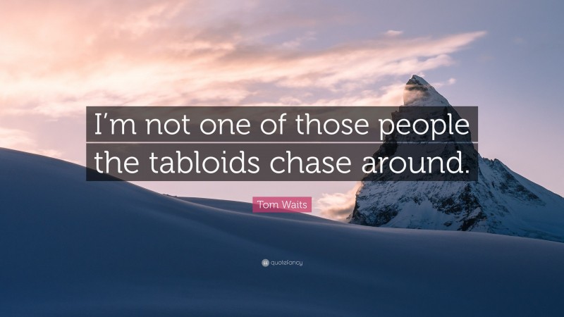 Tom Waits Quote: “I’m not one of those people the tabloids chase around.”