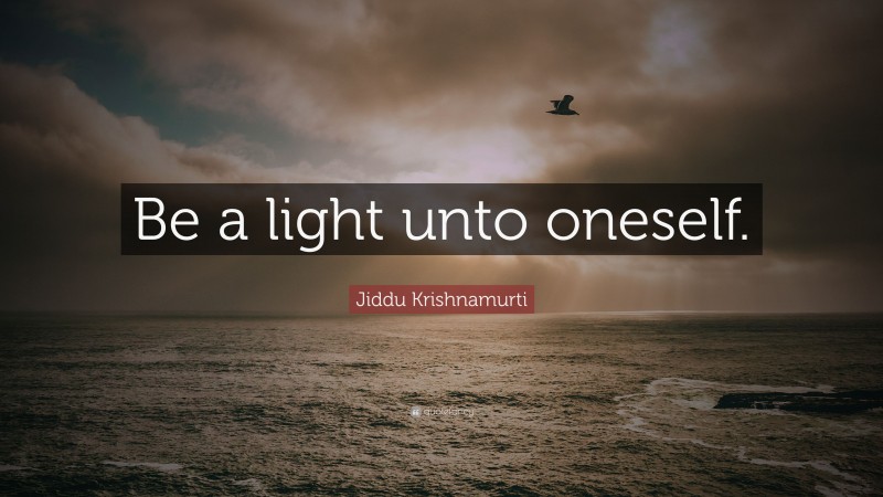 Jiddu Krishnamurti Quote: “Be a light unto oneself.”