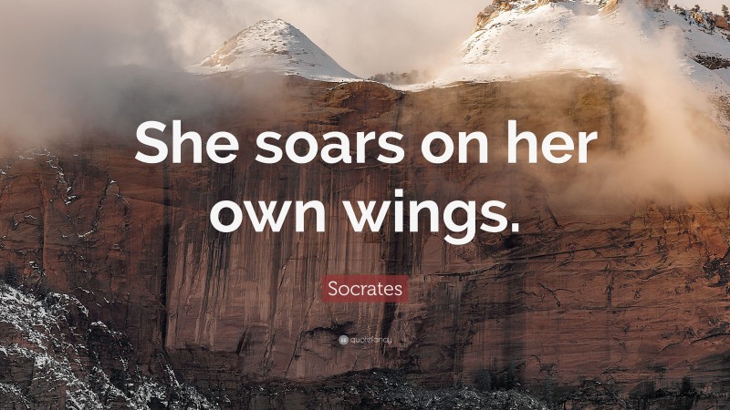 Socrates Quote: “She soars on her own wings.”
