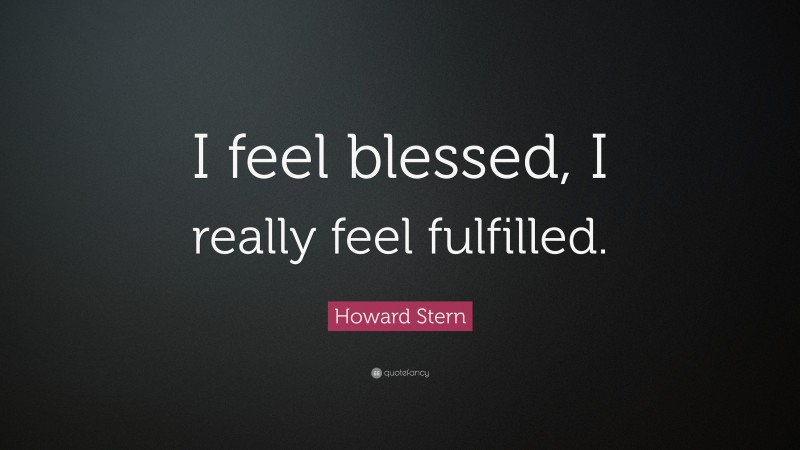 Howard Stern Quote: “I feel blessed, I really feel fulfilled.”