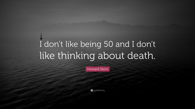 Howard Stern Quote: “I don’t like being 50 and I don’t like thinking about death.”