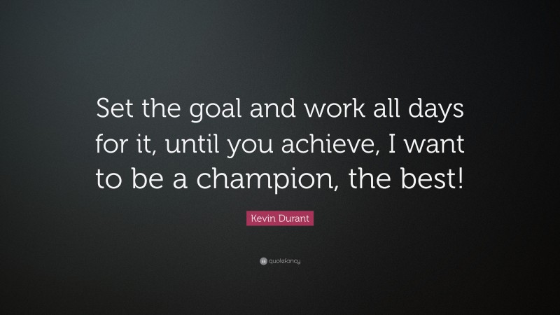 Kevin Durant Quote: “Set the goal and work all days for it, until you achieve, I want to be a champion, the best!”
