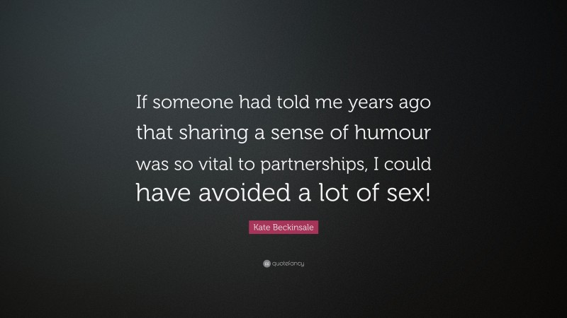 Kate Beckinsale Quote: “If someone had told me years ago that sharing a sense of humour was so vital to partnerships, I could have avoided a lot of sex!”
