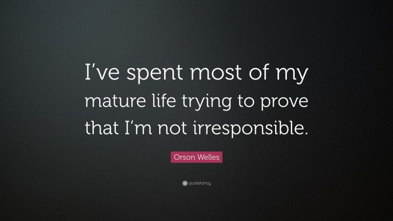 Orson Welles Quote: “I’ve spent most of my mature life trying to prove that I’m not irresponsible.”