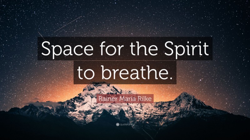 Rainer Maria Rilke Quote: “Space for the Spirit to breathe.”