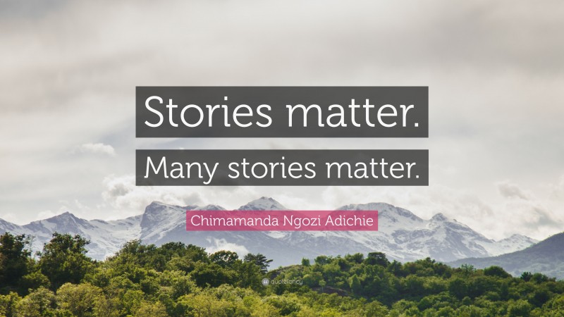 Chimamanda Ngozi Adichie Quote: “Stories matter. Many stories matter.”