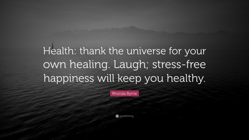 Rhonda Byrne Quote: “Health: thank the universe for your own healing. Laugh; stress-free happiness will keep you healthy.”