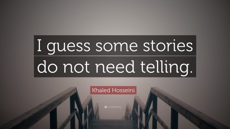 Khaled Hosseini Quote: “I guess some stories do not need telling.”