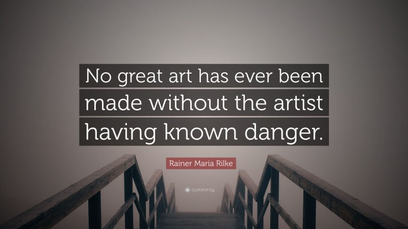Rainer Maria Rilke Quote: “No great art has ever been made without the artist having known danger.”