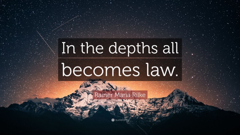 Rainer Maria Rilke Quote: “In the depths all becomes law.”