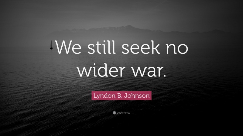 Lyndon B. Johnson Quote: “We still seek no wider war.”