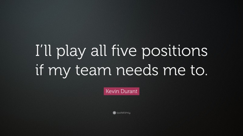 Kevin Durant Quote: “I’ll play all five positions if my team needs me to.”