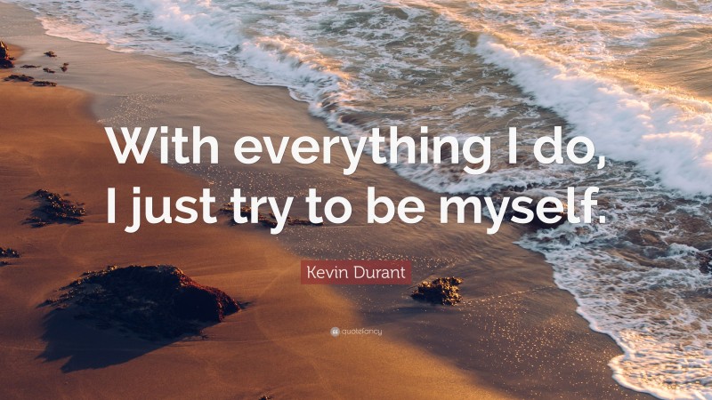 Kevin Durant Quote: “With everything I do, I just try to be myself.”