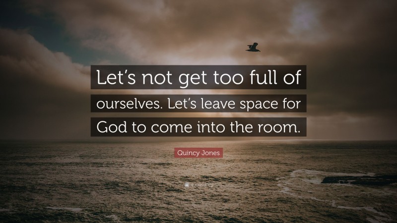 Quincy Jones Quote: “Let’s not get too full of ourselves. Let’s leave space for God to come into the room.”