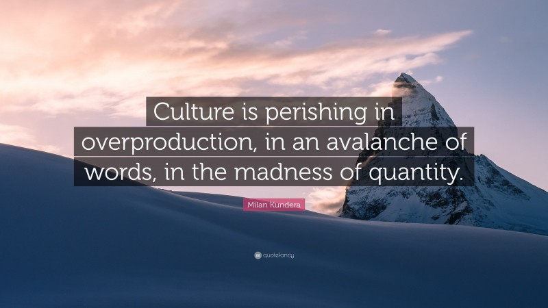 Milan Kundera Quote: “Culture is perishing in overproduction, in an avalanche of words, in the madness of quantity.”