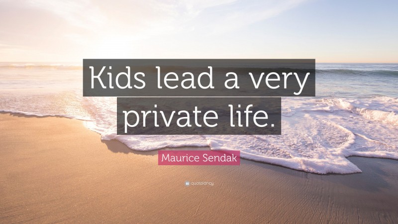 Maurice Sendak Quote: “Kids lead a very private life.”