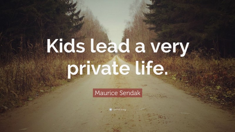 Maurice Sendak Quote: “Kids lead a very private life.”