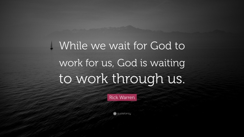 Rick Warren Quote: “While we wait for God to work for us, God is waiting to work through us.”