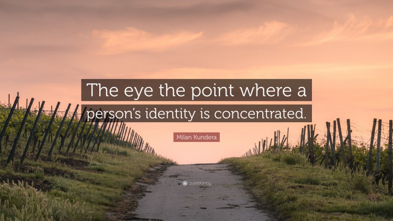 Milan Kundera Quote: “The eye the point where a person’s identity is concentrated.”
