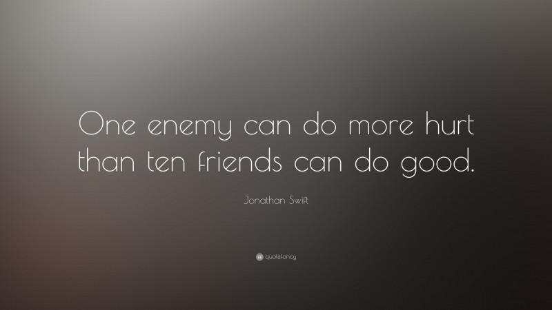 Jonathan Swift Quote: “One enemy can do more hurt than ten friends can do good.”