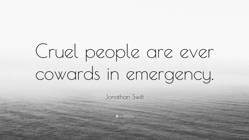 Jonathan Swift Quote: “Cruel people are ever cowards in emergency.”
