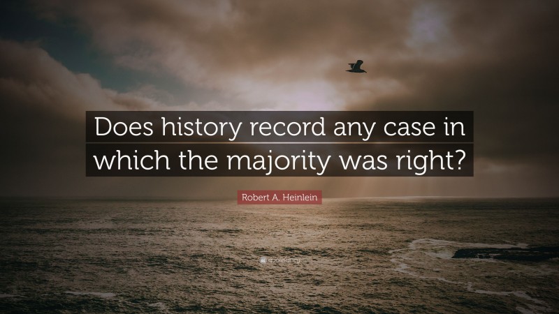 Robert A. Heinlein Quote: “Does history record any case in which the majority was right?”