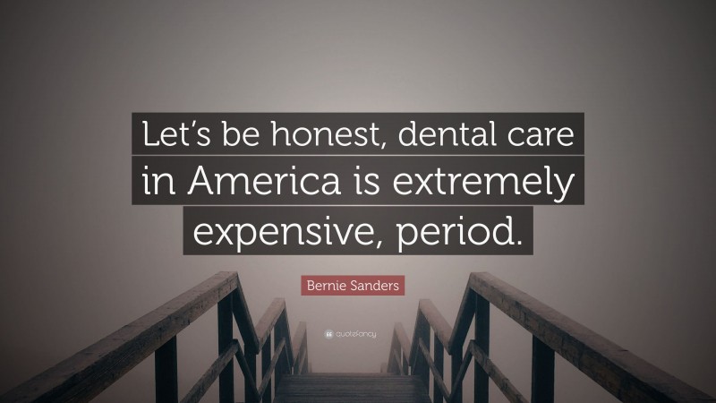 Bernie Sanders Quote: “Let’s be honest, dental care in America is extremely expensive, period.”