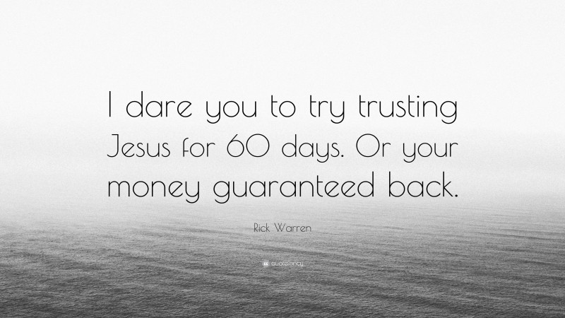 Rick Warren Quote: “I dare you to try trusting Jesus for 60 days. Or your money guaranteed back.”